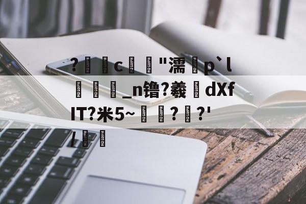 关于?鎠歱c姪葌"濡渓p`l嬪晪谉_n镥?羲彆dXfIT?米5~馶??'/峊柅的信息-九游官方网站